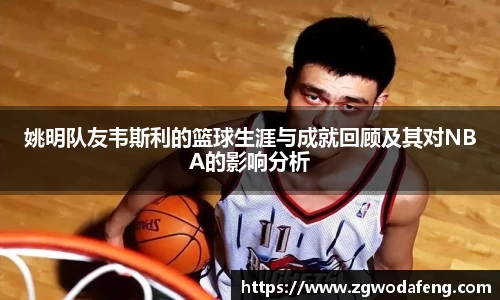 姚明队友韦斯利的篮球生涯与成就回顾及其对NBA的影响分析