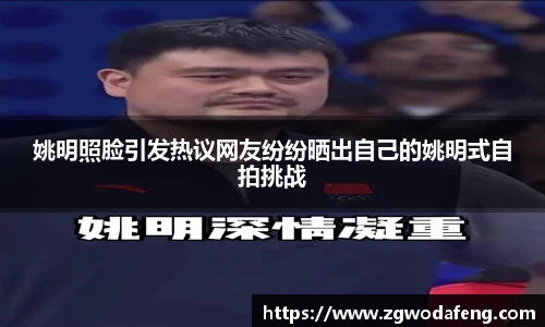 姚明照脸引发热议网友纷纷晒出自己的姚明式自拍挑战