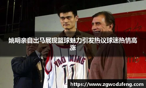 姚明亲自出马展现篮球魅力引发热议球迷热情高涨
