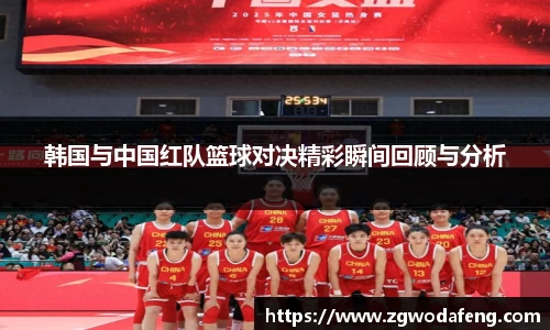 韩国与中国红队篮球对决精彩瞬间回顾与分析